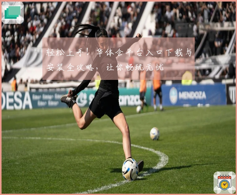 轻松上手！华体会平台入口下载与安装全攻略，让你畅玩无忧