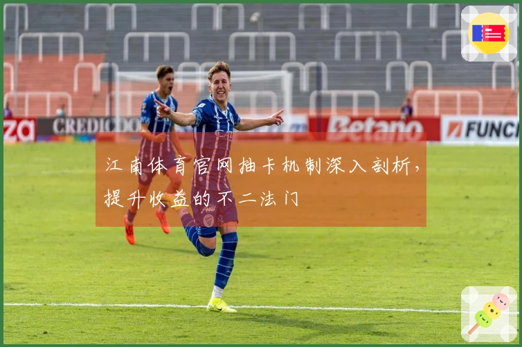 江南体育官网抽卡机制深入剖析，提升收益的不二法门