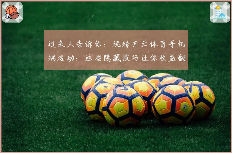 过来人告诉你，玩转开云体育手机端活动，这些隐藏技巧让你收益翻倍！