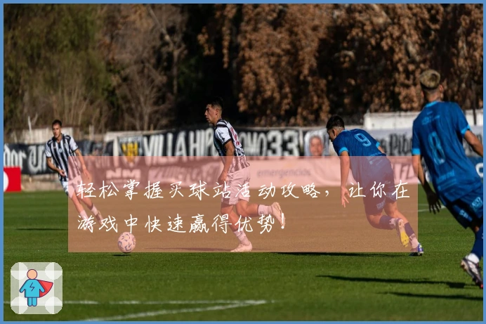 轻松掌握买球站活动攻略，让你在游戏中快速赢得优势！