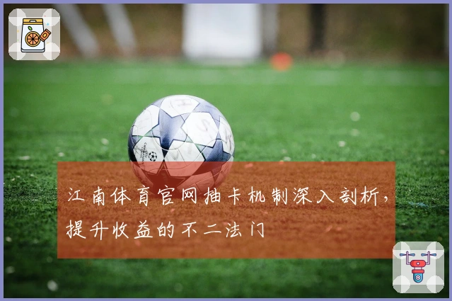 江南体育官网抽卡机制深入剖析，提升收益的不二法门
