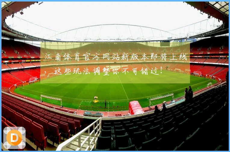 江南体育官方网站新版本即将上线，这些玩法调整你不可错过！