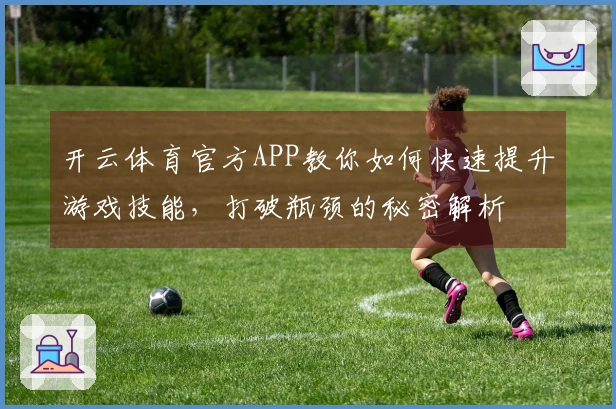 开云体育官方APP教你如何快速提升游戏技能，打破瓶颈的秘密解析