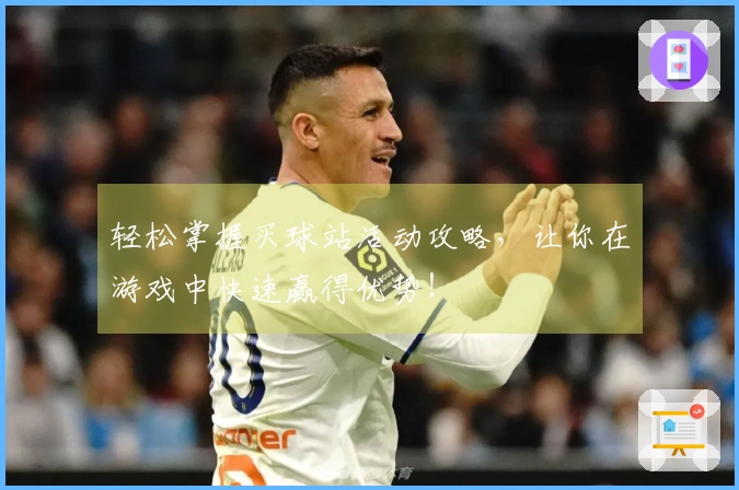 轻松掌握买球站活动攻略，让你在游戏中快速赢得优势！