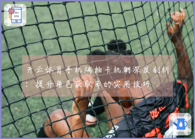 开云体育手机端抽卡机制深度剖析：提升角色获取率的实用技巧